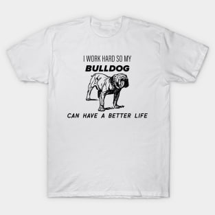 I work hard so my bulldog can have a better life T-Shirt